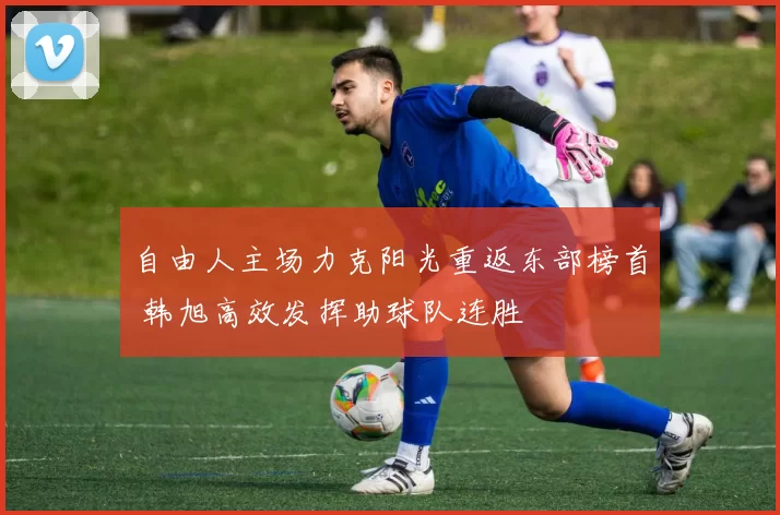 自由人主场力克阳光重返东部榜首 韩旭高效发挥助球队连胜