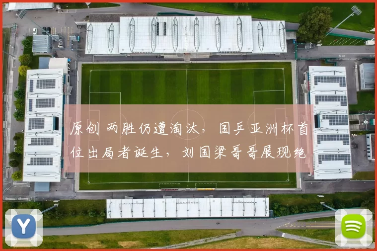 原创 两胜仍遭淘汰，国乒亚洲杯首位出局者诞生，刘国梁哥哥展现绝佳战术眼光