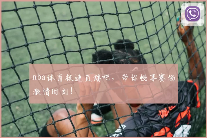 nba体育极速直播吧,带你畅享赛场激情时刻!