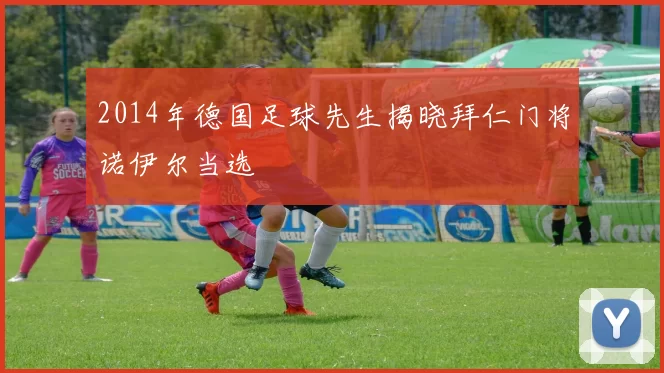 2014年德国足球先生揭晓拜仁门将诺伊尔当选