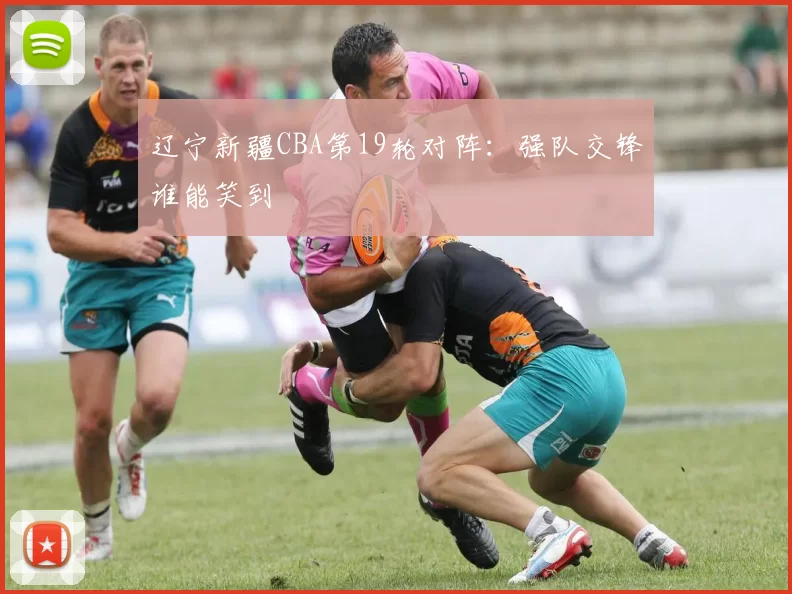 辽宁新疆CBA第19轮对阵：强队交锋谁能笑到