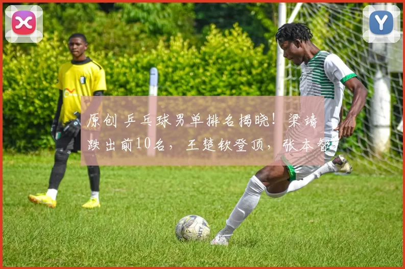 原创 乒乓球男单排名揭晓！梁靖崑跌出前10名，王楚钦登顶，张本智和第4