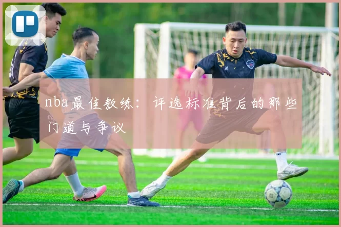 nba最佳教练：评选标准背后的那些门道与争议