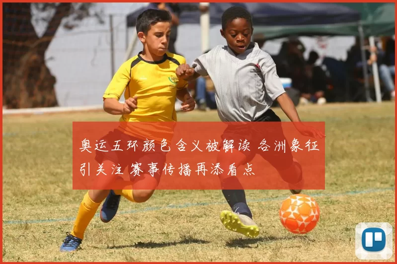 奥运五环颜色含义被解读 各洲象征引关注 赛事传播再添看点