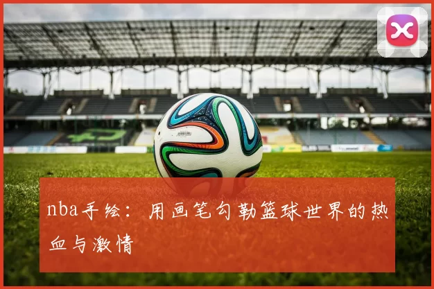 nba手绘：用画笔勾勒篮球世界的热血与激情