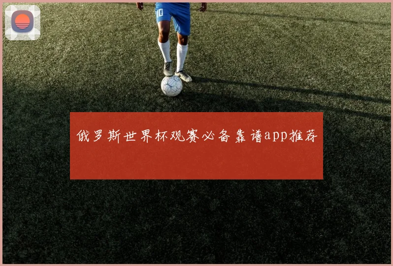 俄罗斯世界杯观赛必备靠谱app推荐