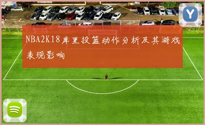 NBA2K18库里投篮动作分析及其游戏表现影响