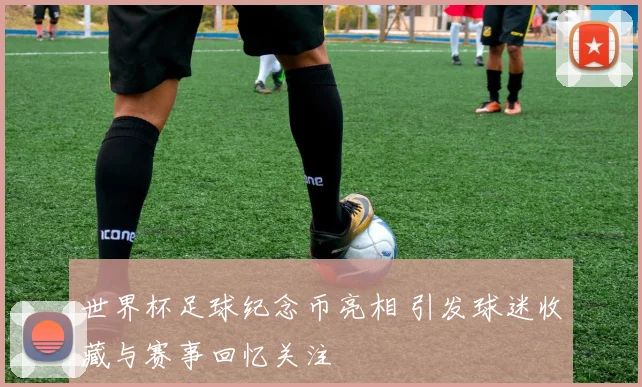 世界杯足球纪念币亮相 引发球迷收藏与赛事回忆关注