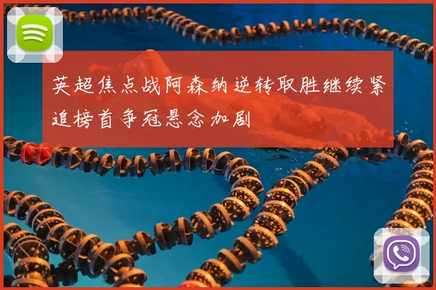 英超焦点战阿森纳逆转取胜继续紧追榜首争冠悬念加剧