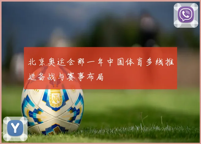 北京奥运会那一年中国体育多线推进备战与赛事布局