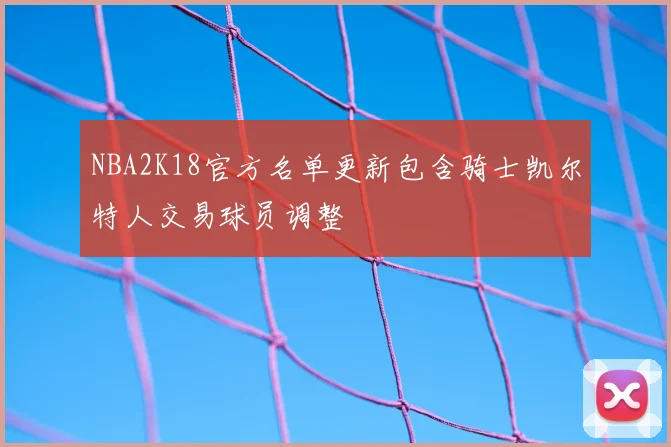 NBA2K18官方名单更新包含骑士凯尔特人交易球员调整