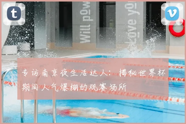 专访南京夜生活达人：揭秘世界杯期间人气爆棚的观赛场所
