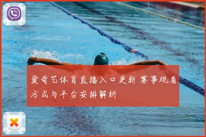 爱奇艺体育直播入口更新 赛事观看方式与平台安排解析