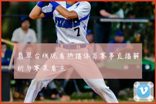 翡翠台线观看热播体育赛事直播解析与赛果看点
