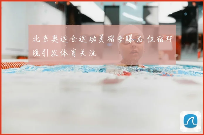北京奥运会运动员宿舍曝光 住宿环境引发体育关注