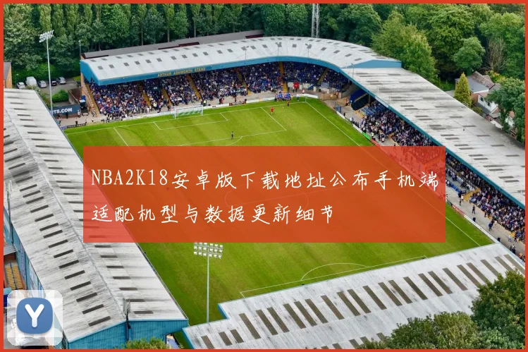 NBA2K18安卓版下载地址公布手机端适配机型与数据更新细节